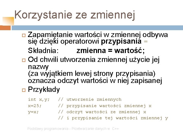 Korzystanie ze zmiennej Zapamiętanie wartości w zmiennej odbywa się dzięki operatorowi przypisania = Składnia: