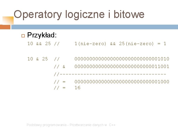 Operatory logiczne i bitowe Przykład: 10 && 25 // 1(nie-zero) && 25(nie-zero) = 1