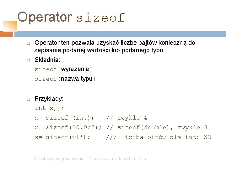 Operator sizeof Operator ten pozwala uzyskać liczbę bajtów konieczną do zapisania podanej wartości lub