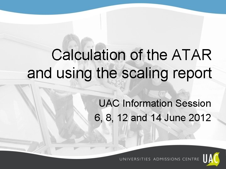 Calculation of the ATAR and using the scaling report UAC Information Session 6, 8,
