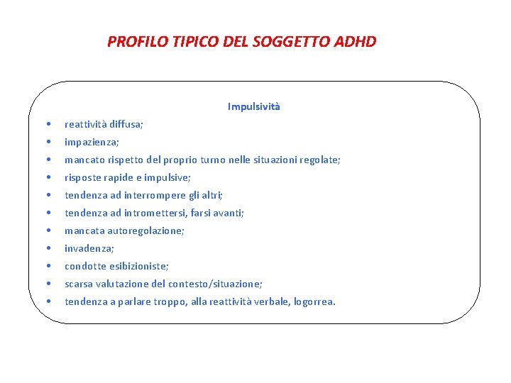 PROFILO TIPICO DEL SOGGETTO ADHD Impulsività • reattività diffusa; • impazienza; • mancato rispetto