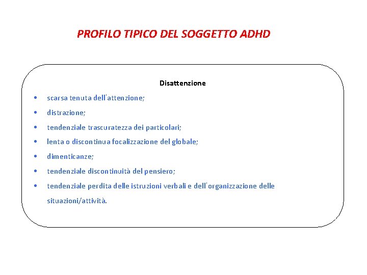 PROFILO TIPICO DEL SOGGETTO ADHD Disattenzione • scarsa tenuta dell’attenzione; • distrazione; • tendenziale