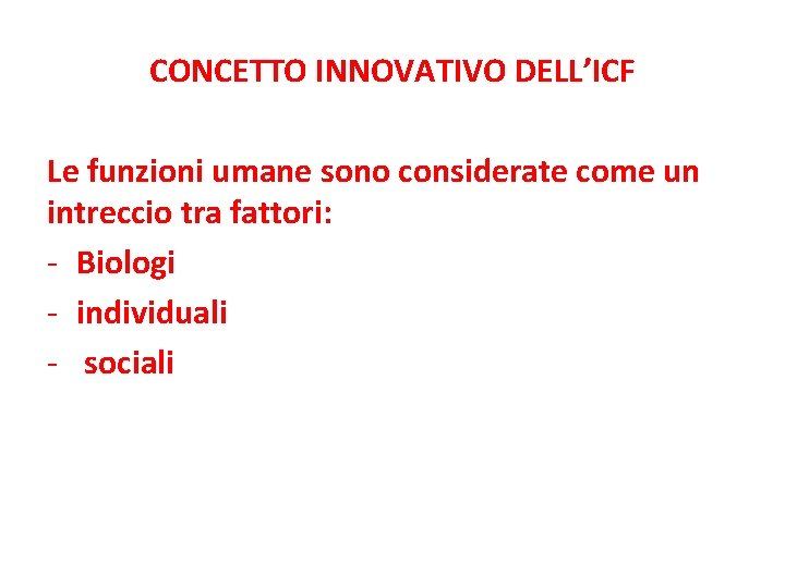 CONCETTO INNOVATIVO DELL’ICF Le funzioni umane sono considerate come un intreccio tra fattori: -