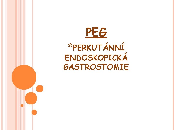 PEG *PERKUTÁNNÍ ENDOSKOPICKÁ GASTROSTOMIE PEG *PERKUTÁNNÍ ENDOSKOPICKÁ GASTROSTOMIE