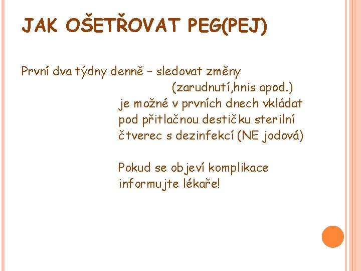JAK OŠETŘOVAT PEG(PEJ) První dva týdny denně – sledovat změny (zarudnutí, hnis apod. ) JAK OŠETŘOVAT PEG(PEJ) První dva týdny denně – sledovat změny (zarudnutí, hnis apod. )