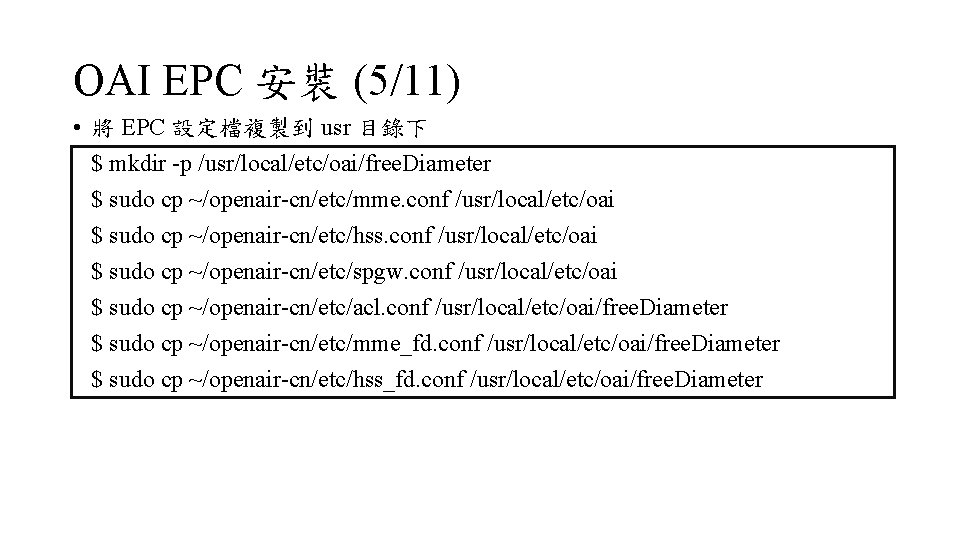 OAI EPC 安裝 (5/11) • 將 EPC 設定檔複製到 usr 目錄下 $ mkdir -p /usr/local/etc/oai/free.
