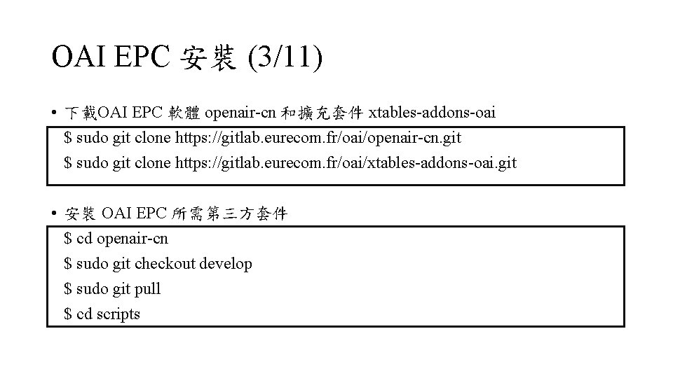 OAI EPC 安裝 (3/11) • 下載OAI EPC 軟體 openair-cn 和擴充套件 xtables-addons-oai $ sudo git