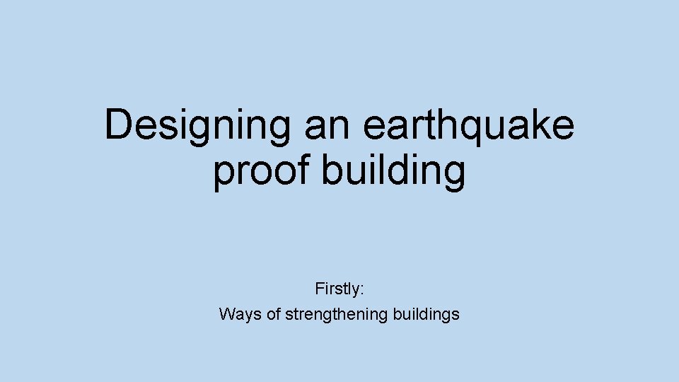 Designing an earthquake proof building Firstly: Ways of strengthening buildings 