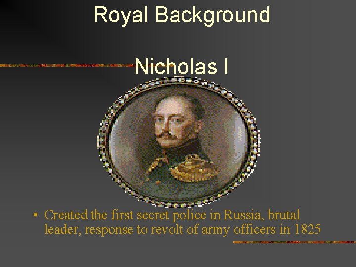 Royal Background Nicholas I • Created the first secret police in Russia, brutal leader,