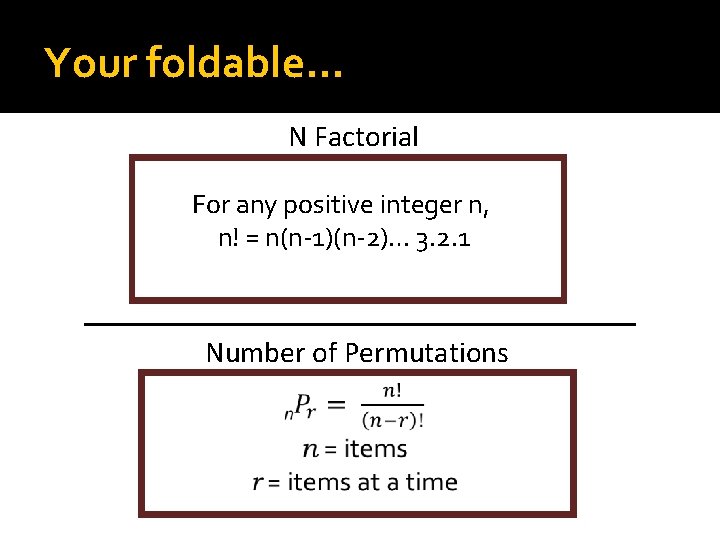 Your foldable… N Factorial For any positive integer n, n! = n(n-1)(n-2)… 3. 2.