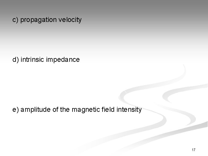 c) propagation velocity d) intrinsic impedance e) amplitude of the magnetic field intensity 17