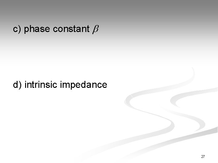 c) phase constant d) intrinsic impedance 27 