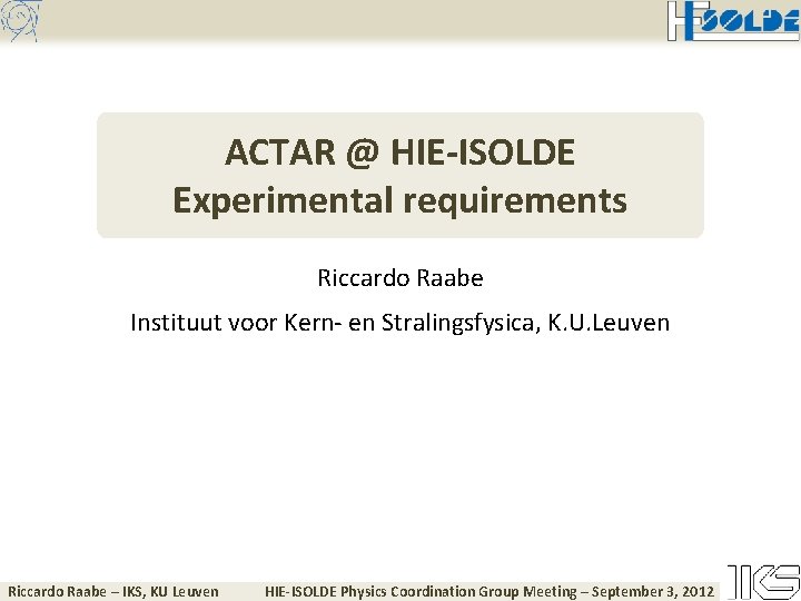 ACTAR @ HIE-ISOLDE Experimental requirements Riccardo Raabe Instituut voor Kern- en Stralingsfysica, K. U.