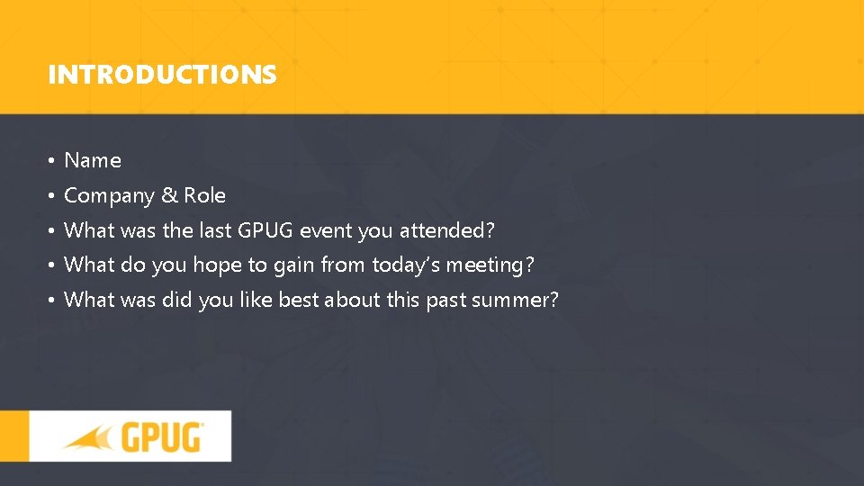 INTRODUCTIONS • Name • Company & Role • What was the last GPUG event
