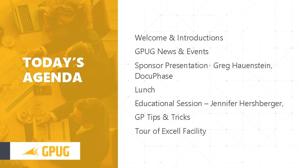 Welcome & Introductions TODAY’S AGENDA GPUG News & Events Sponsor Presentation- Greg Hauenstein, Docu.