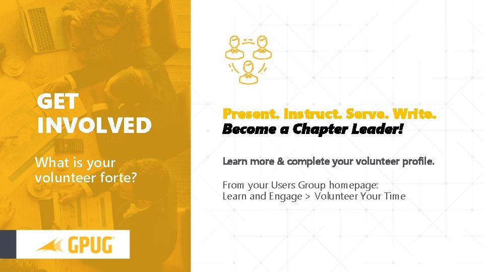 GET INVOLVED What is your volunteer forte? Present. Instruct. Serve. Write. Become a Chapter