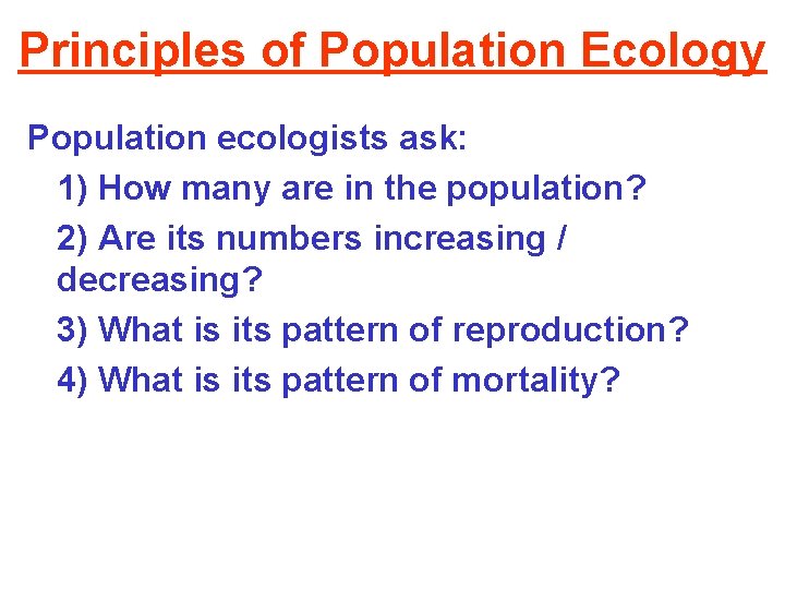 Principles of Population Ecology Population ecologists ask: 1) How many are in the population?