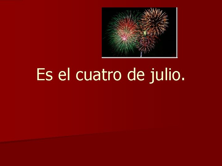 Es el cuatro de julio. 