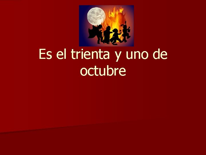 Es el trienta y uno de octubre 