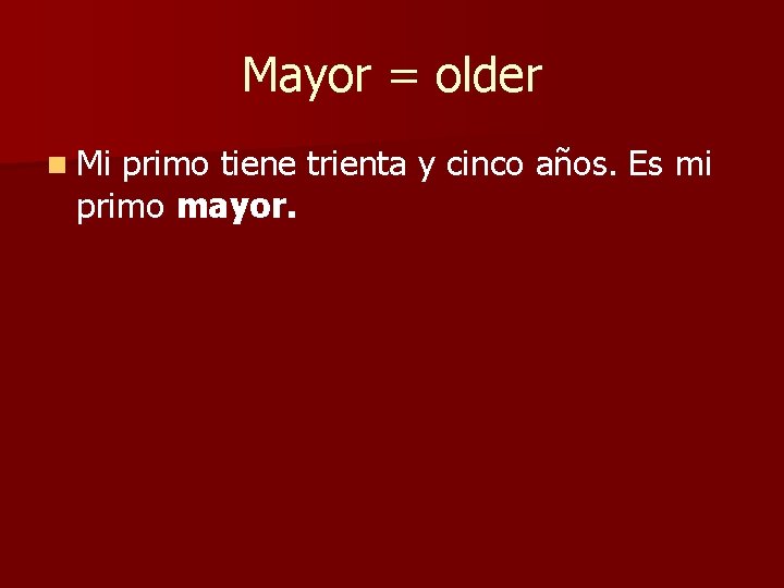 Mayor = older n Mi primo tiene trienta y cinco años. Es mi primo