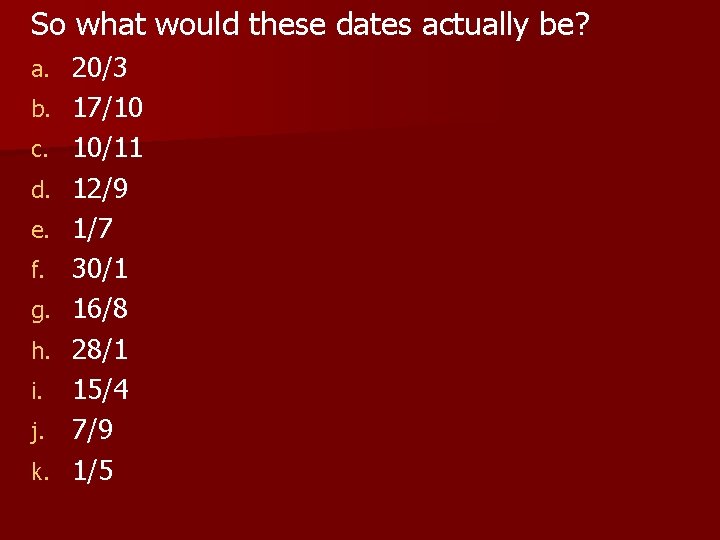 So what would these dates actually be? a. b. c. d. e. f. g.