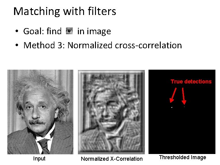 Matching with filters • Goal: find in image • Method 3: Normalized cross-correlation True