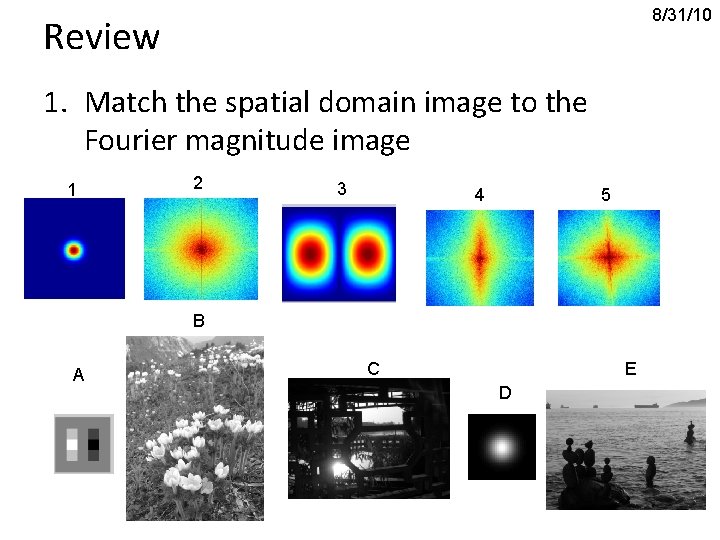 8/31/10 Review 1. Match the spatial domain image to the Fourier magnitude image 1