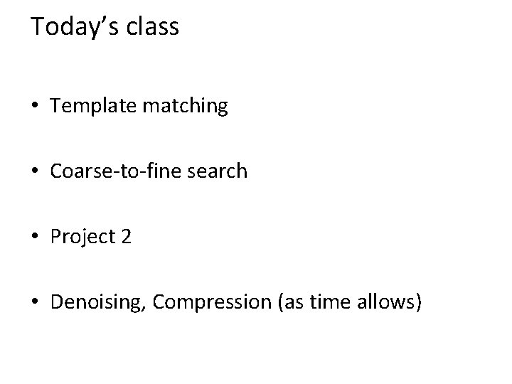 Today’s class • Template matching • Coarse-to-fine search • Project 2 • Denoising, Compression