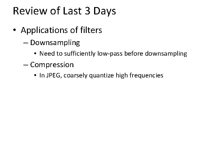 Review of Last 3 Days • Applications of filters – Downsampling • Need to