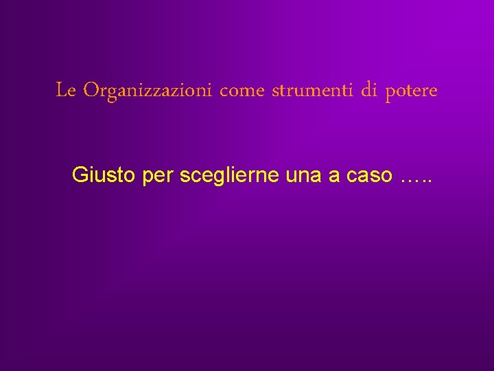 Le Organizzazioni come strumenti di potere Giusto per sceglierne una a caso …. . Le Organizzazioni come strumenti di potere Giusto per sceglierne una a caso …. .