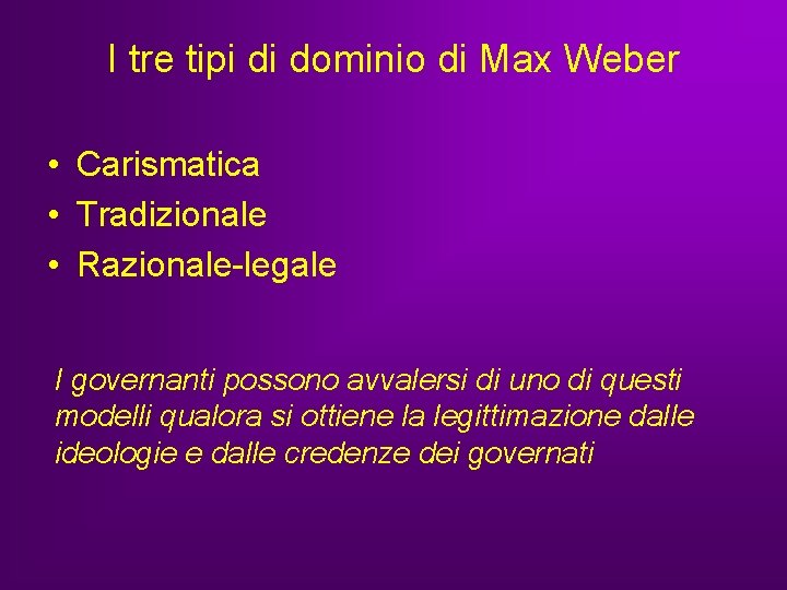 I tre tipi di dominio di Max Weber • Carismatica • Tradizionale • Razionale-legale I tre tipi di dominio di Max Weber • Carismatica • Tradizionale • Razionale-legale