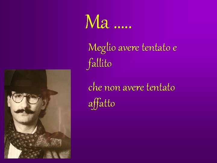 Ma …. . Meglio avere tentato e fallito che non avere tentato affatto Ma …. . Meglio avere tentato e fallito che non avere tentato affatto