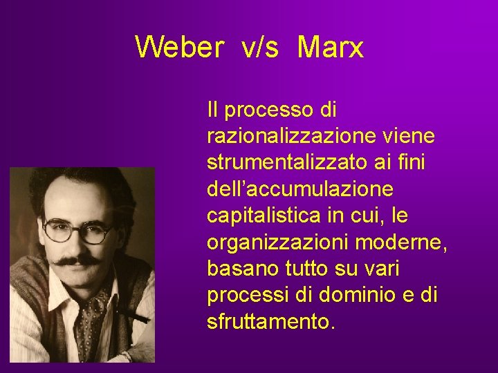 Weber v/s Marx Il processo di razionalizzazione viene strumentalizzato ai fini dell’accumulazione capitalistica in Weber v/s Marx Il processo di razionalizzazione viene strumentalizzato ai fini dell’accumulazione capitalistica in
