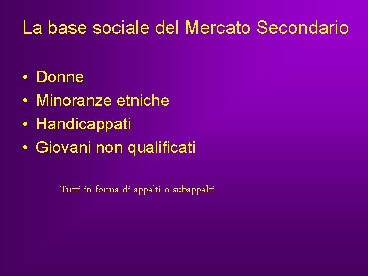 La base sociale del Mercato Secondario • • Donne Minoranze etniche Handicappati Giovani non La base sociale del Mercato Secondario • • Donne Minoranze etniche Handicappati Giovani non