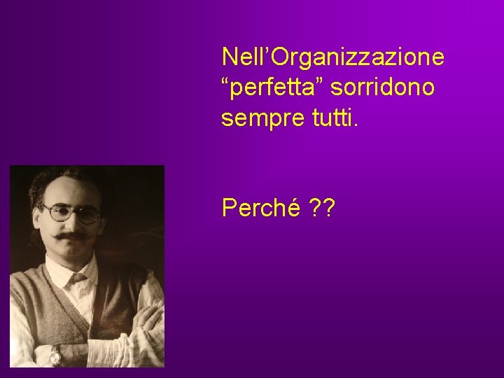 Nell’Organizzazione “perfetta” sorridono sempre tutti. Perché ? ? Nell’Organizzazione “perfetta” sorridono sempre tutti. Perché ? ?