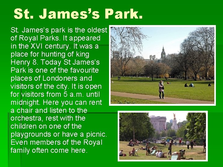 St. James’s Park. St. James’s park is the oldest of Royal Parks. It appeared