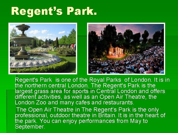 Regent’s Park. Regent's Park is one of the Royal Parks of London. It is