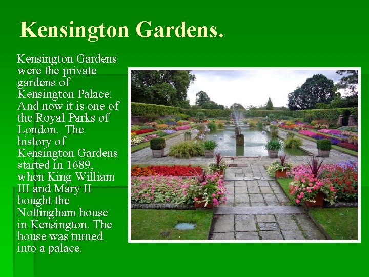 Kensington Gardens were the private gardens of Kensington Palace. And now it is one