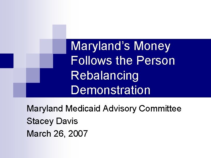 Maryland’s Money Follows the Person Rebalancing Demonstration Maryland Medicaid Advisory Committee Stacey Davis March