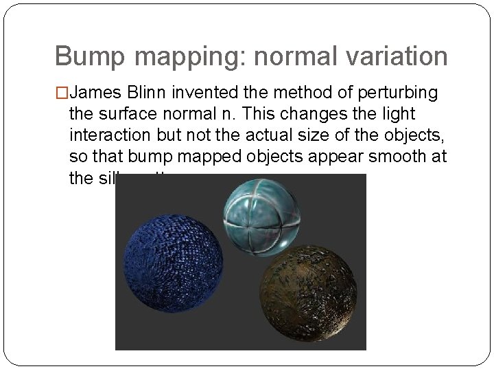 Bump mapping: normal variation �James Blinn invented the method of perturbing the surface normal