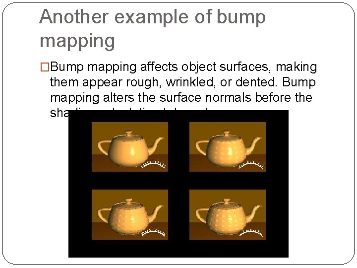 Another example of bump mapping �Bump mapping affects object surfaces, making them appear rough,