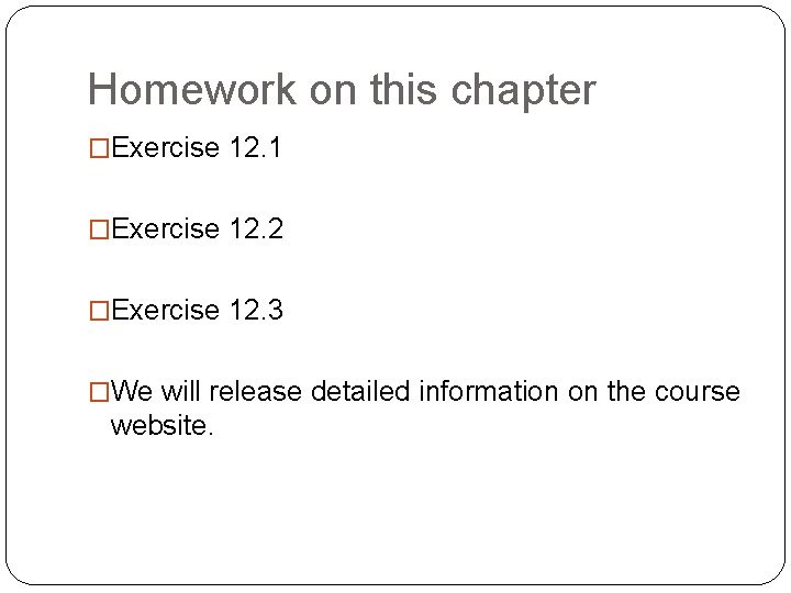 Homework on this chapter �Exercise 12. 1 �Exercise 12. 2 �Exercise 12. 3 �We