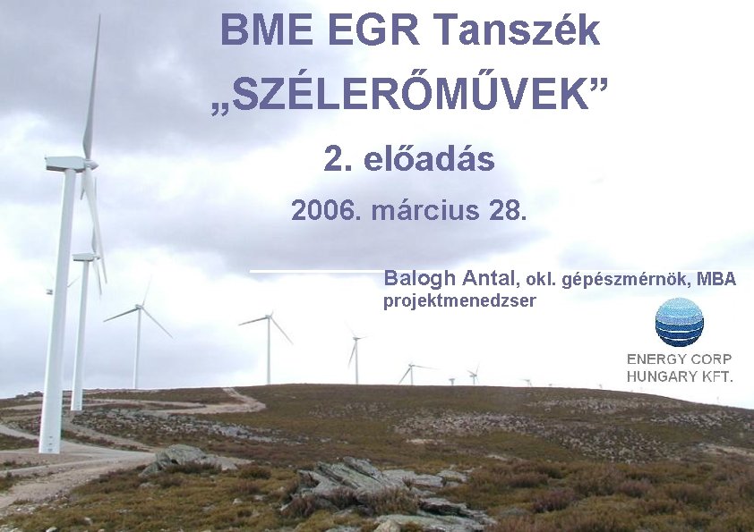 BME EGR Tanszék „SZÉLERŐMŰVEK” 2. előadás 2006. március 28. Balogh Antal, okl. gépészmérnök, MBA