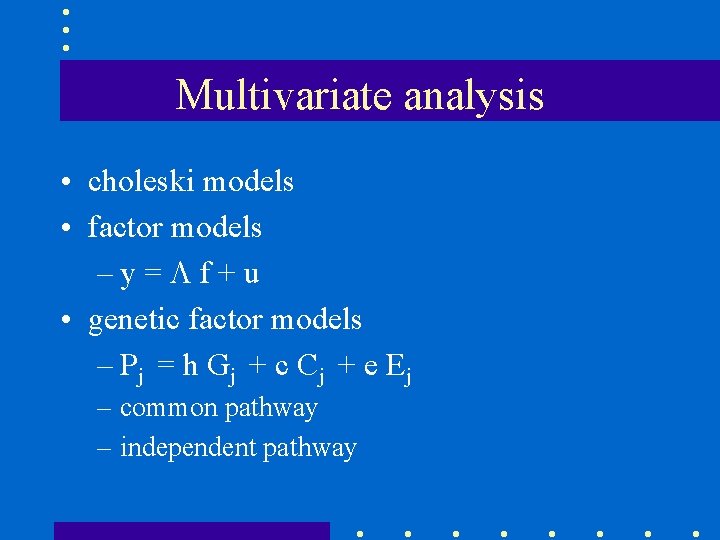 Multivariate analysis • choleski models • factor models –y= f+u • genetic factor models