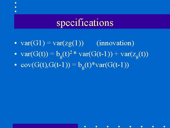 specifications • var(G 1) = var(zg(1)) (innovation) • var(G(t)) = bg(t)2 * var(G(t-1)) +