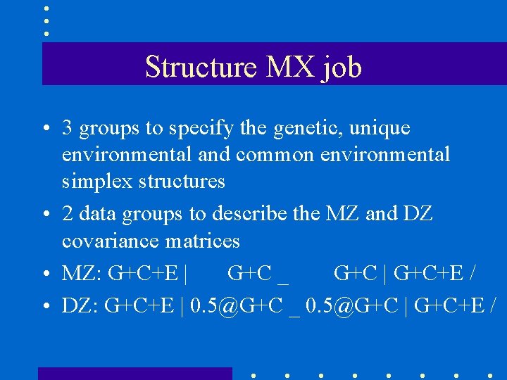 Structure MX job • 3 groups to specify the genetic, unique environmental and common