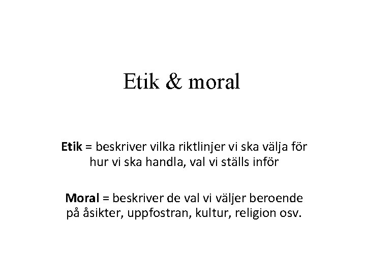 Etik & moral Etik = beskriver vilka riktlinjer vi ska välja för hur vi