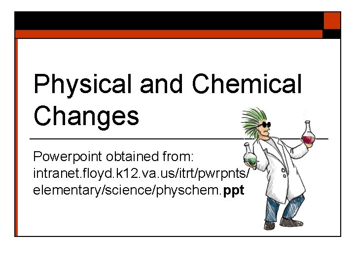 Physical and Chemical Changes Powerpoint obtained from: intranet. floyd. k 12. va. us/itrt/pwrpnts/ elementary/science/physchem.