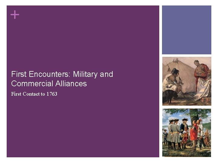 + First Encounters: Military and Commercial Alliances First Contact to 1763 + First Encounters: Military and Commercial Alliances First Contact to 1763