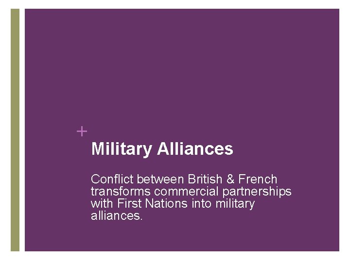 + Military Alliances Conflict between British & French transforms commercial partnerships with First Nations + Military Alliances Conflict between British & French transforms commercial partnerships with First Nations